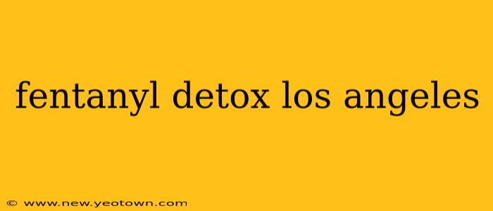 fentanyl detox los angeles