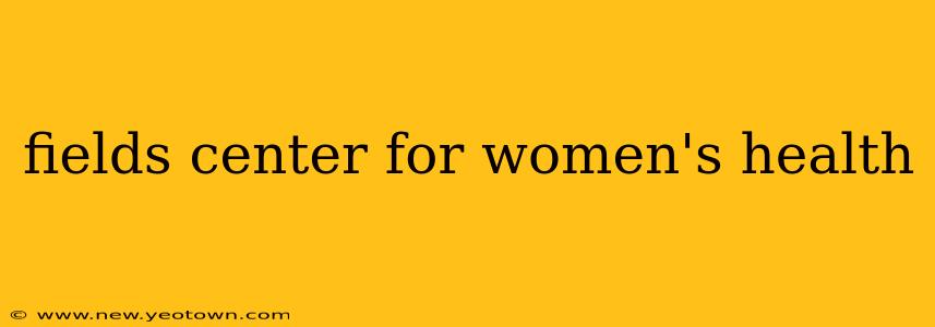 fields center for women's health