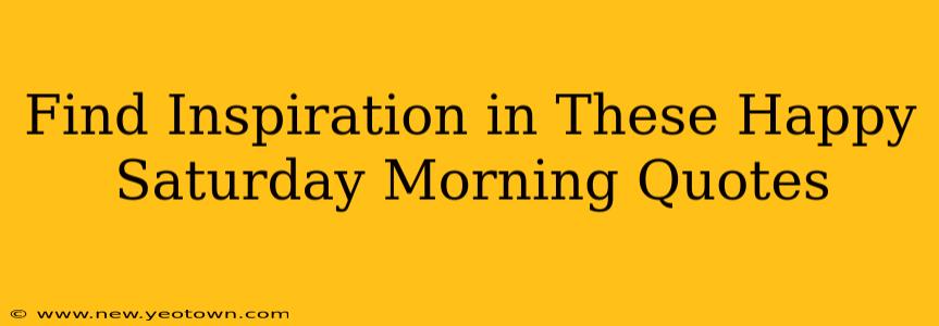 Find Inspiration in These Happy Saturday Morning Quotes