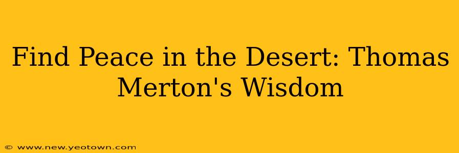 Find Peace in the Desert: Thomas Merton's Wisdom