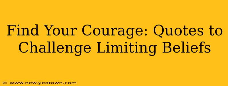 Find Your Courage: Quotes to Challenge Limiting Beliefs