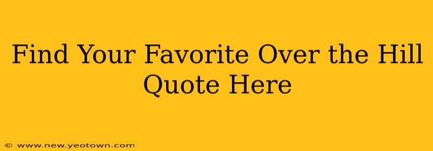 Find Your Favorite Over the Hill Quote Here