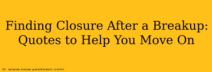 Finding Closure After a Breakup: Quotes to Help You Move On