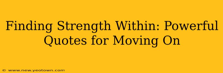 Finding Strength Within: Powerful Quotes for Moving On