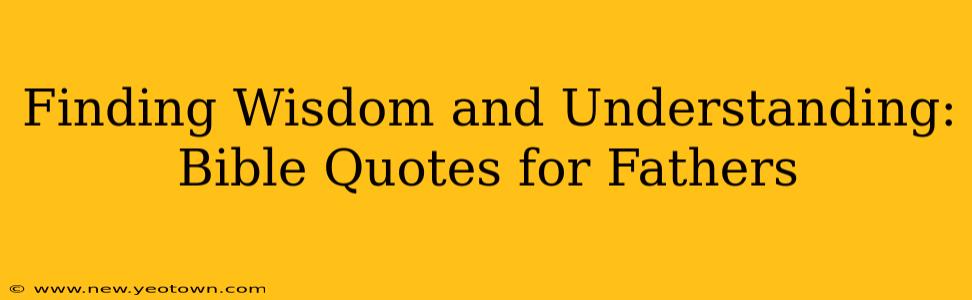 Finding Wisdom and Understanding: Bible Quotes for Fathers