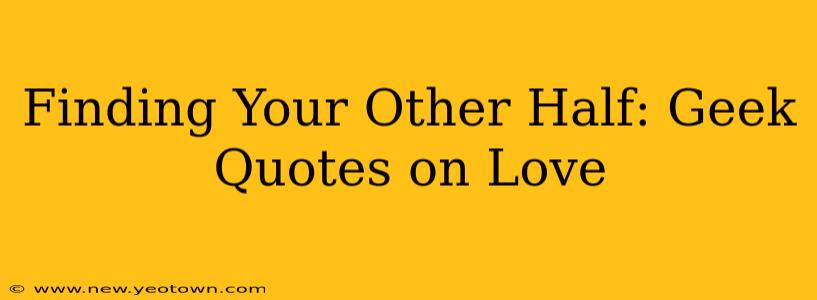Finding Your Other Half: Geek Quotes on Love
