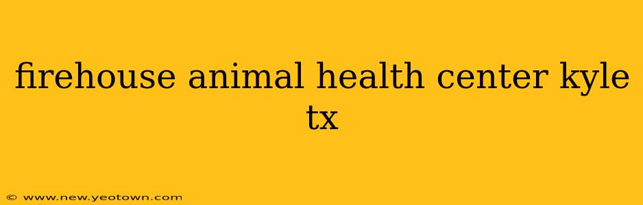 firehouse animal health center kyle tx