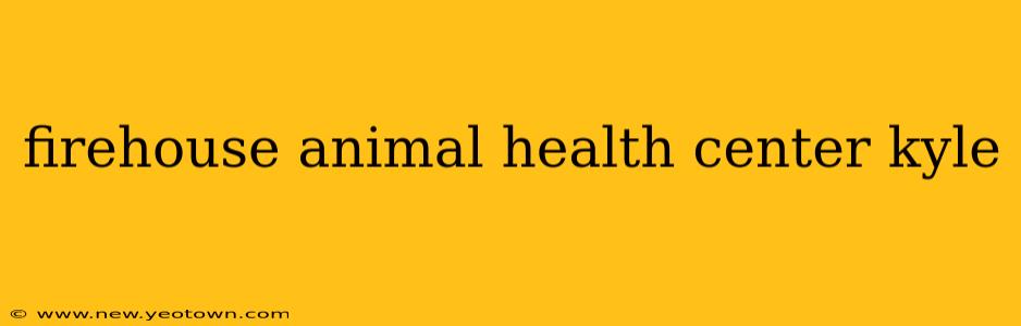 firehouse animal health center kyle