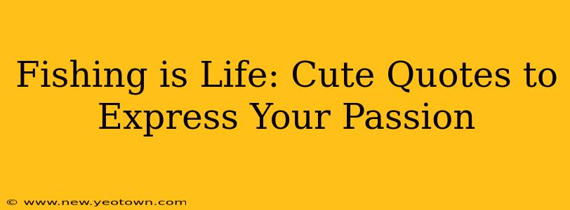 Fishing is Life: Cute Quotes to Express Your Passion