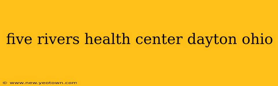 five rivers health center dayton ohio