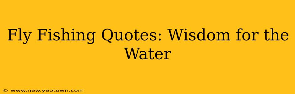 Fly Fishing Quotes: Wisdom for the Water
