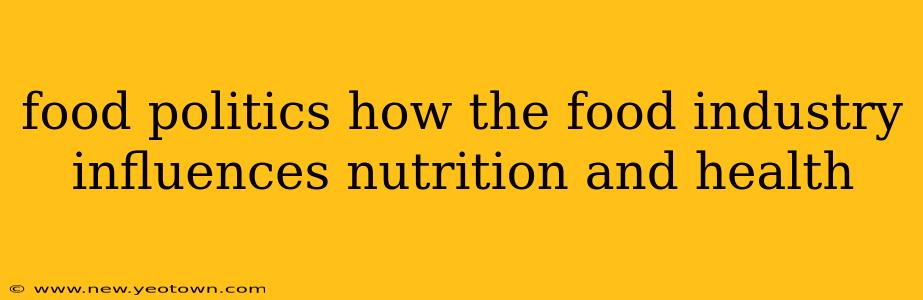 food politics how the food industry influences nutrition and health