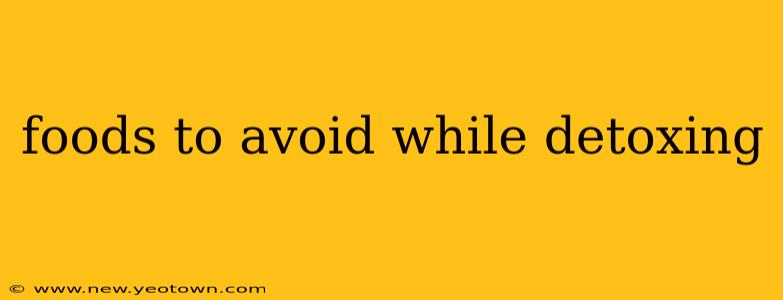 foods to avoid while detoxing