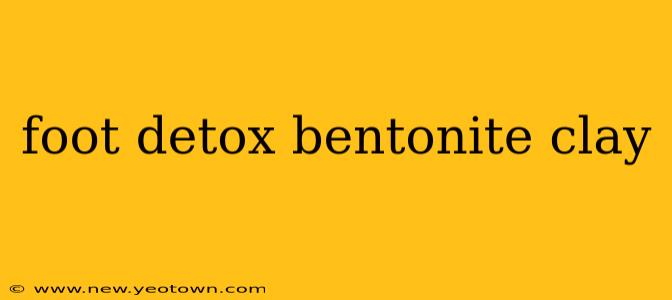 foot detox bentonite clay