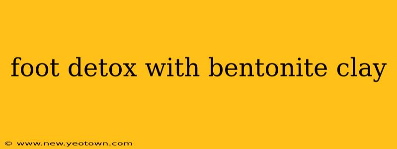 foot detox with bentonite clay