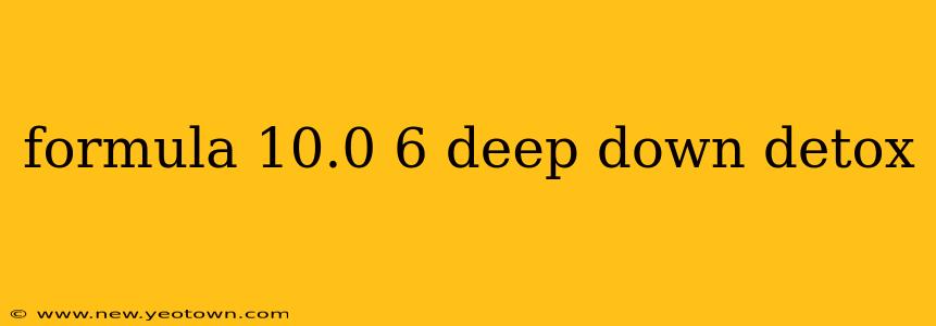formula 10.0 6 deep down detox