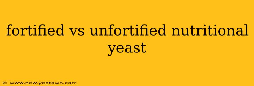 fortified vs unfortified nutritional yeast