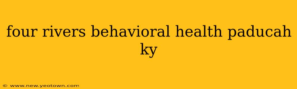 four rivers behavioral health paducah ky