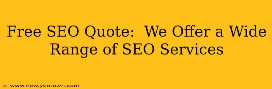 Free SEO Quote:  We Offer a Wide Range of SEO Services