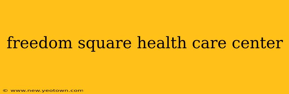 freedom square health care center