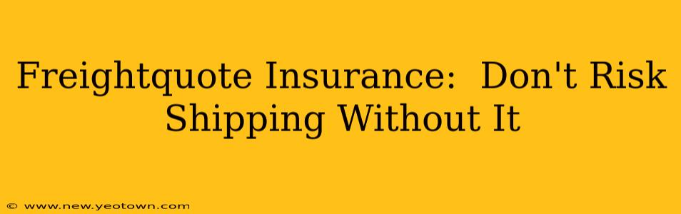 Freightquote Insurance:  Don't Risk Shipping Without It