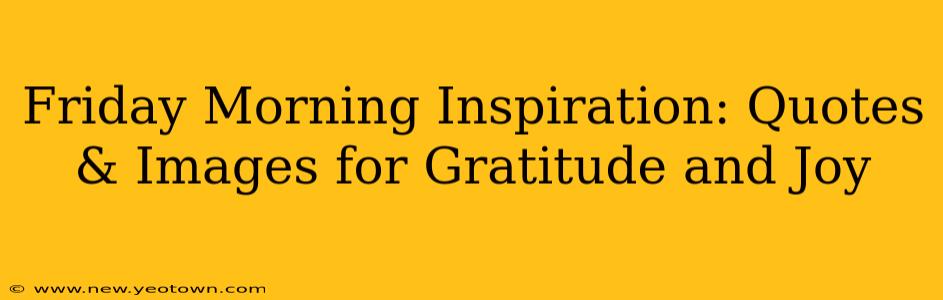 Friday Morning Inspiration: Quotes & Images for Gratitude and Joy