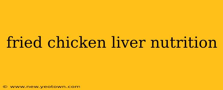 fried chicken liver nutrition