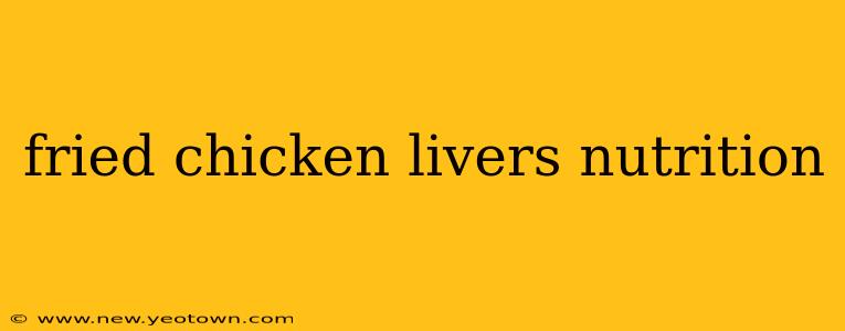 fried chicken livers nutrition