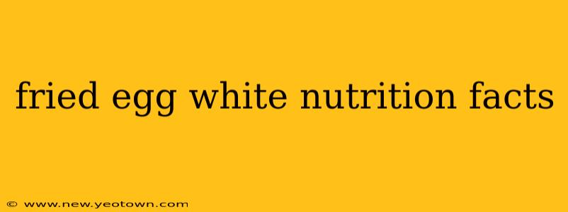 fried egg white nutrition facts