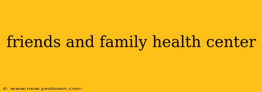 friends and family health center