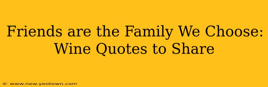 Friends are the Family We Choose: Wine Quotes to Share