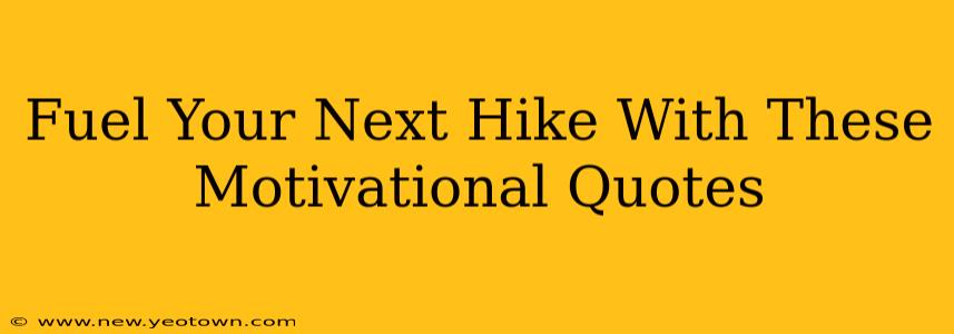 Fuel Your Next Hike With These Motivational Quotes