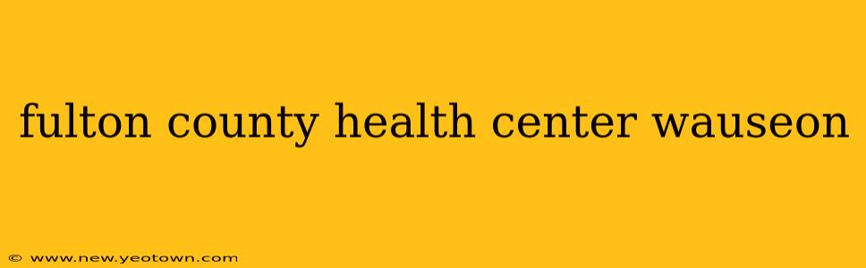 fulton county health center wauseon