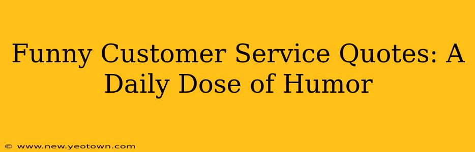 Funny Customer Service Quotes: A Daily Dose of Humor