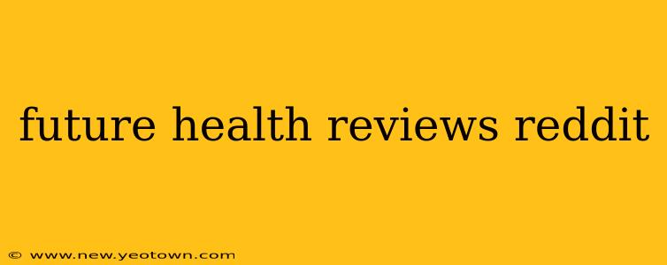 future health reviews reddit