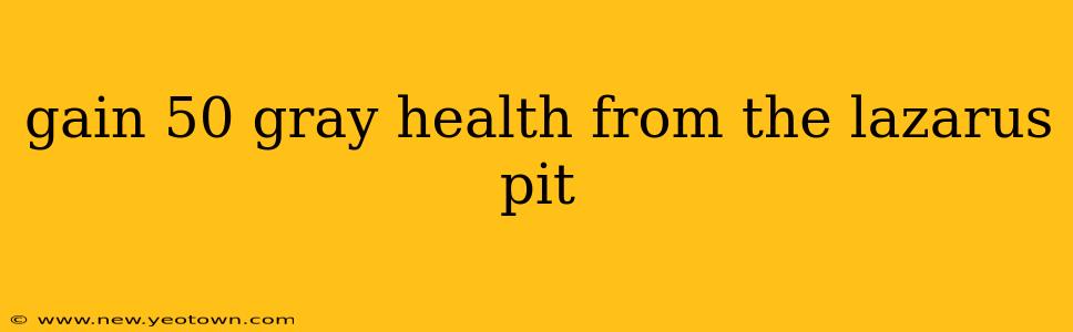 gain 50 gray health from the lazarus pit