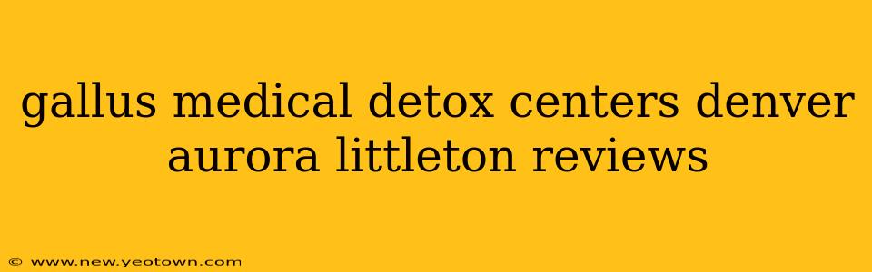 gallus medical detox centers denver aurora littleton reviews