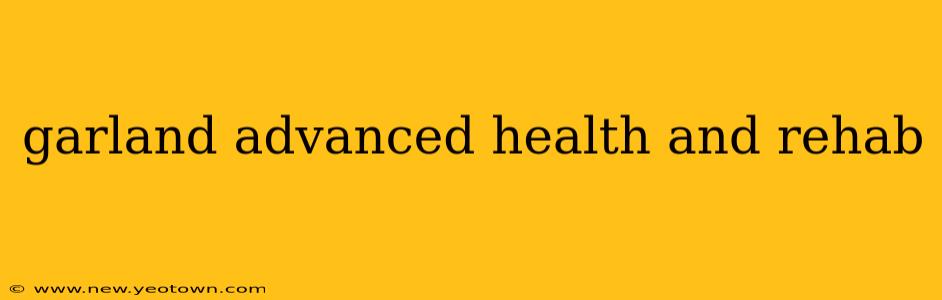 garland advanced health and rehab