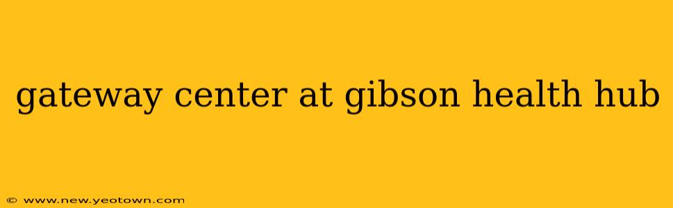 gateway center at gibson health hub
