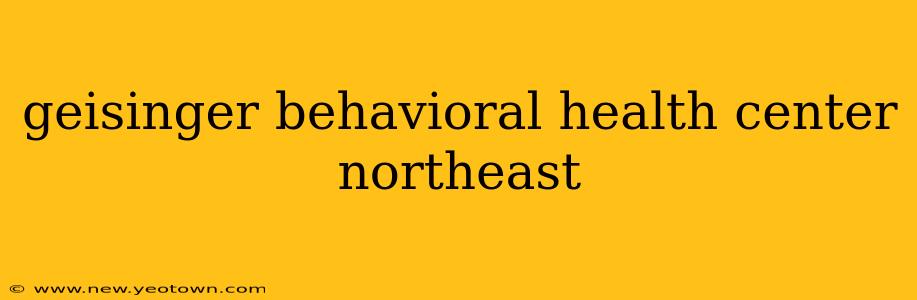 geisinger behavioral health center northeast