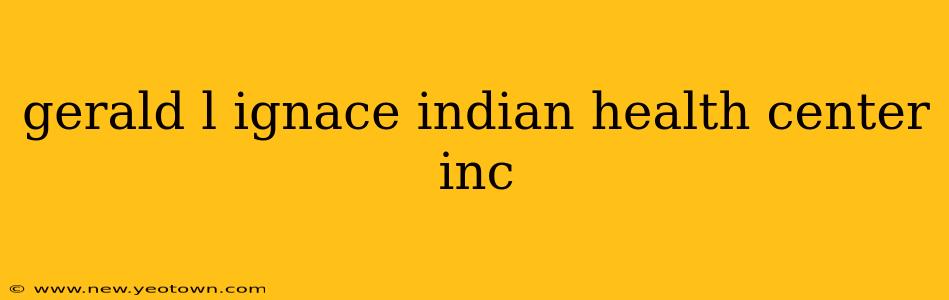 gerald l ignace indian health center inc