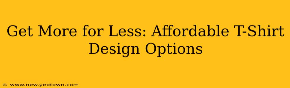 Get More for Less: Affordable T-Shirt Design Options