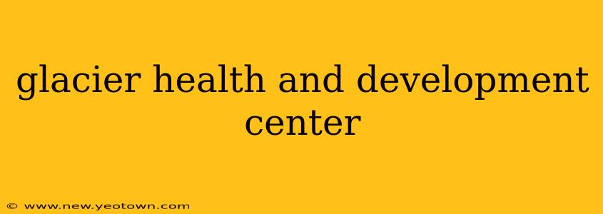 glacier health and development center