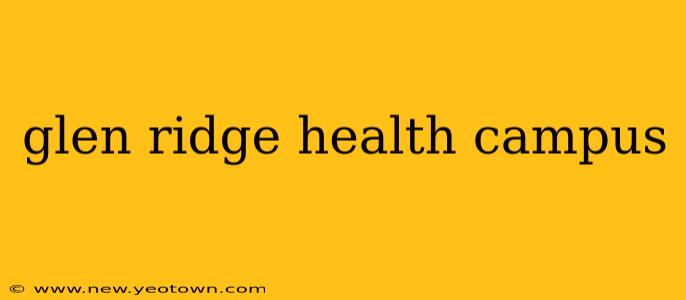 glen ridge health campus
