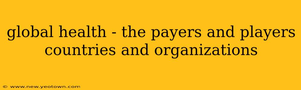 global health - the payers and players countries and organizations