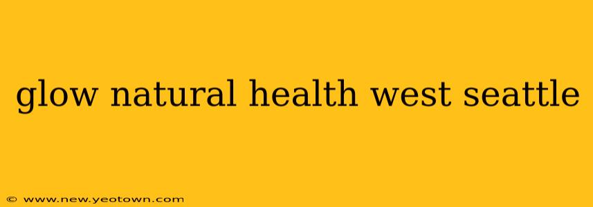 glow natural health west seattle
