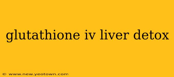 glutathione iv liver detox