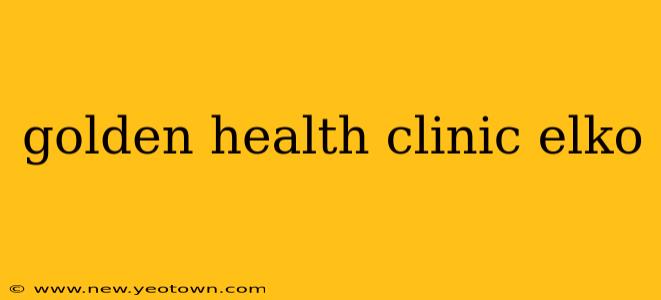 golden health clinic elko