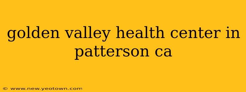 golden valley health center in patterson ca