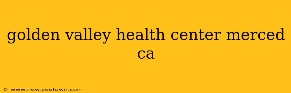 golden valley health center merced ca